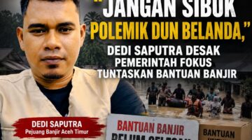 Dedi Saputra, S.H.: “Jangan Sibuk Polemik Dun Belanda, Masyarakat Korban Banjir Aceh Timur Sudah Terlalu Lama Menunggu”