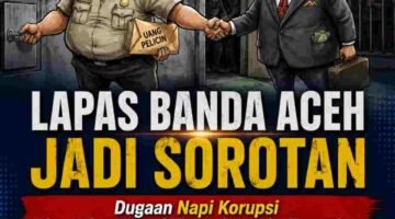 Dugaan Pelanggaran di Lapas Banda Aceh, Napi Korupsi Bebas Keluar Masuk dengan Alasan Berobat